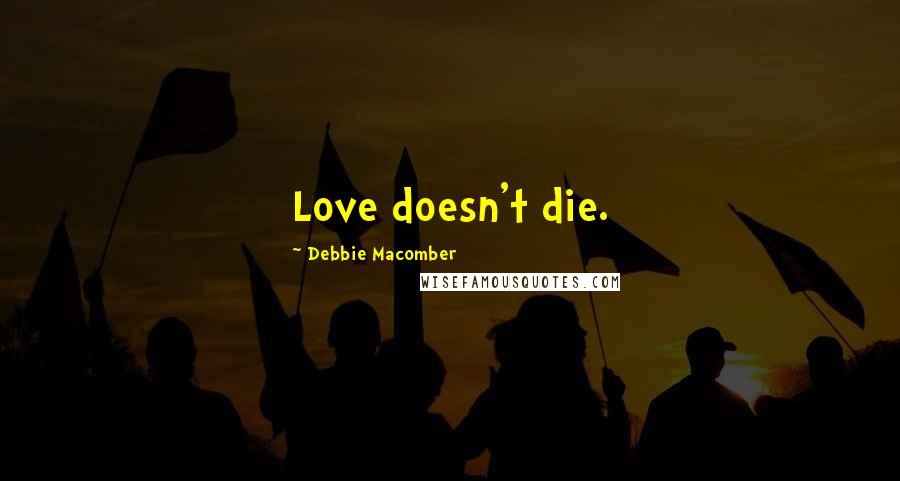 Debbie Macomber Quotes: Love doesn't die.