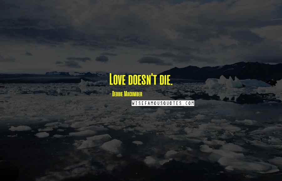 Debbie Macomber Quotes: Love doesn't die.