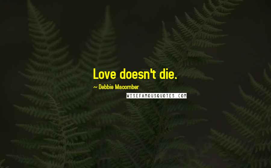 Debbie Macomber Quotes: Love doesn't die.