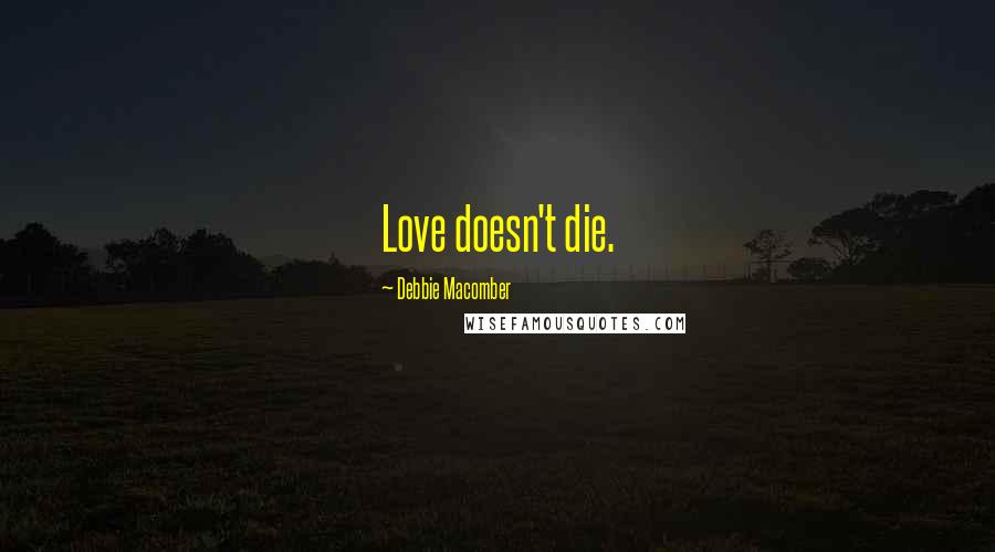 Debbie Macomber Quotes: Love doesn't die.