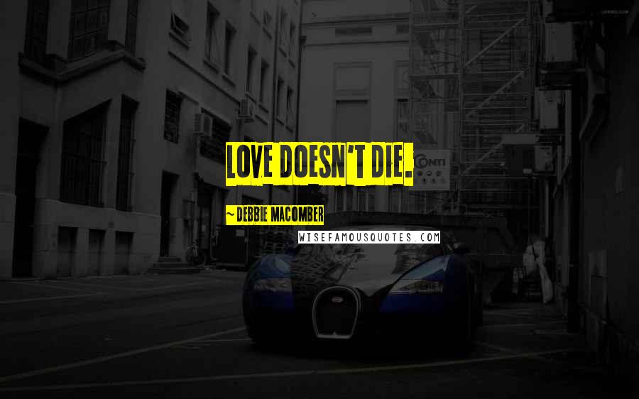 Debbie Macomber Quotes: Love doesn't die.