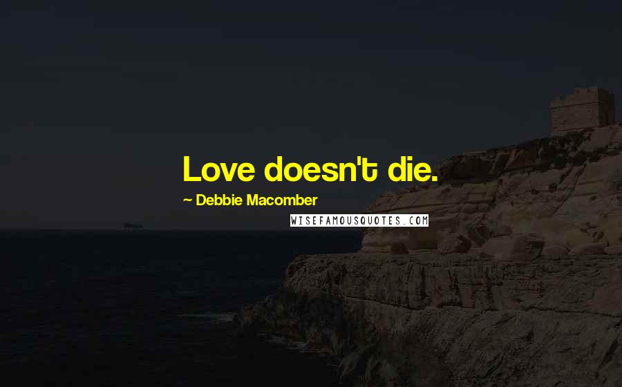 Debbie Macomber Quotes: Love doesn't die.