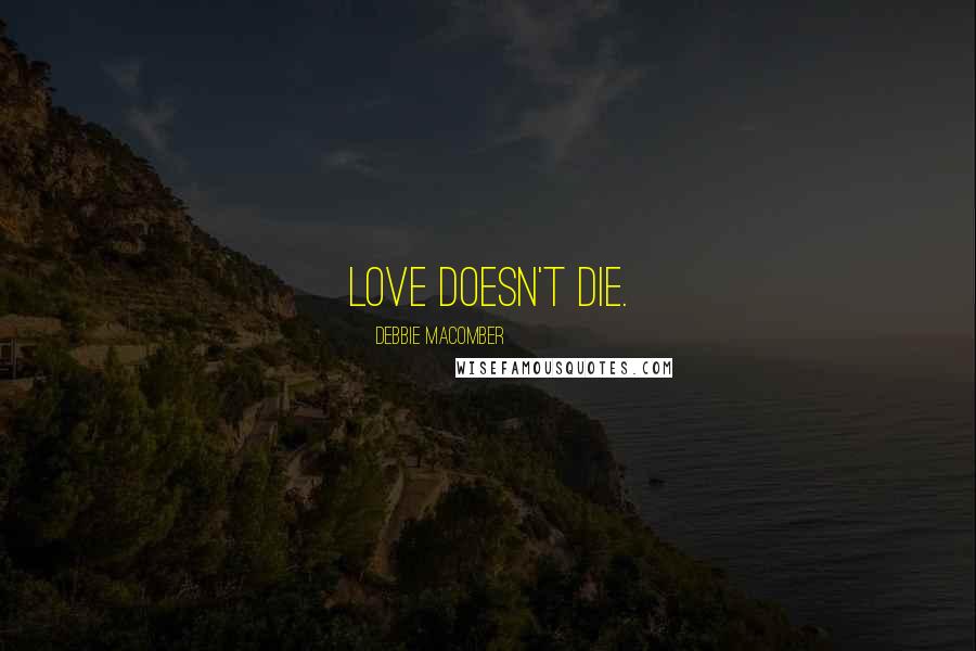 Debbie Macomber Quotes: Love doesn't die.