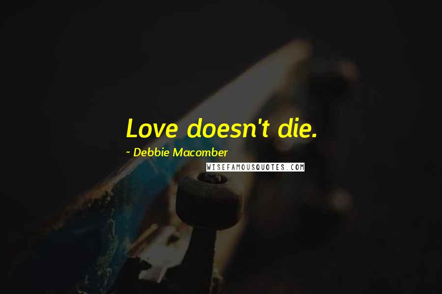 Debbie Macomber Quotes: Love doesn't die.