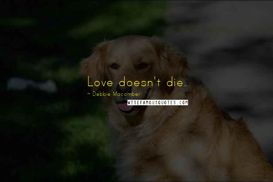 Debbie Macomber Quotes: Love doesn't die.