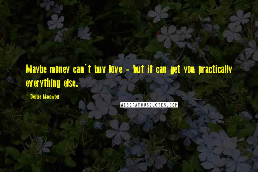 Debbie Macomber Quotes: Maybe money can't buy love - but it can get you practically everything else.