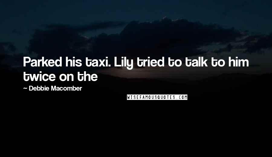 Debbie Macomber Quotes: Parked his taxi. Lily tried to talk to him twice on the