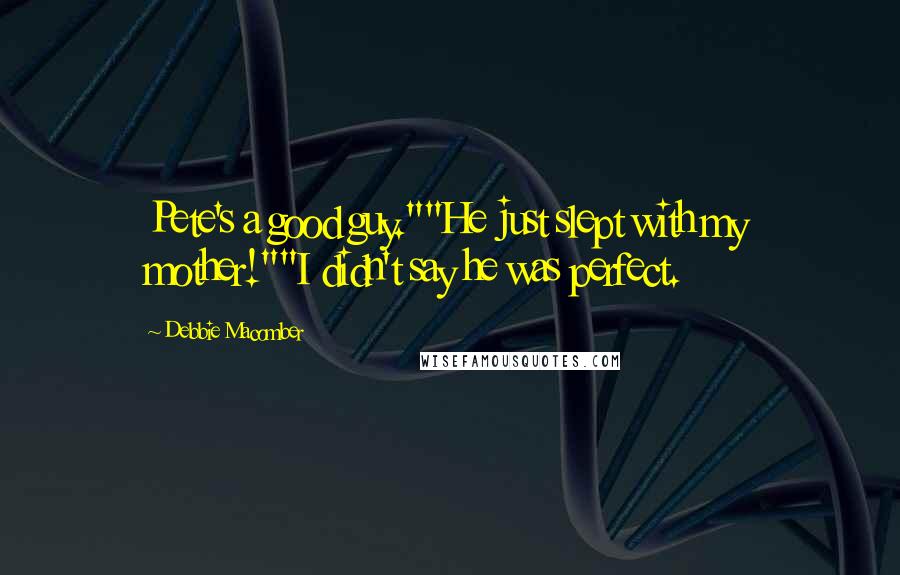 Debbie Macomber Quotes: Pete's a good guy.""He just slept with my mother!""I didn't say he was perfect.