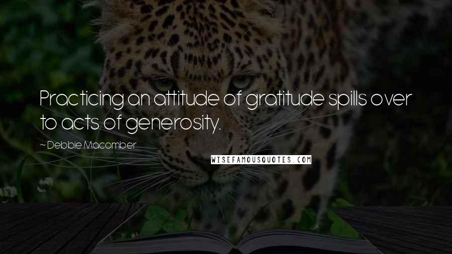 Debbie Macomber Quotes: Practicing an attitude of gratitude spills over to acts of generosity.