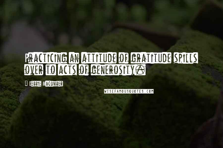 Debbie Macomber Quotes: Practicing an attitude of gratitude spills over to acts of generosity.