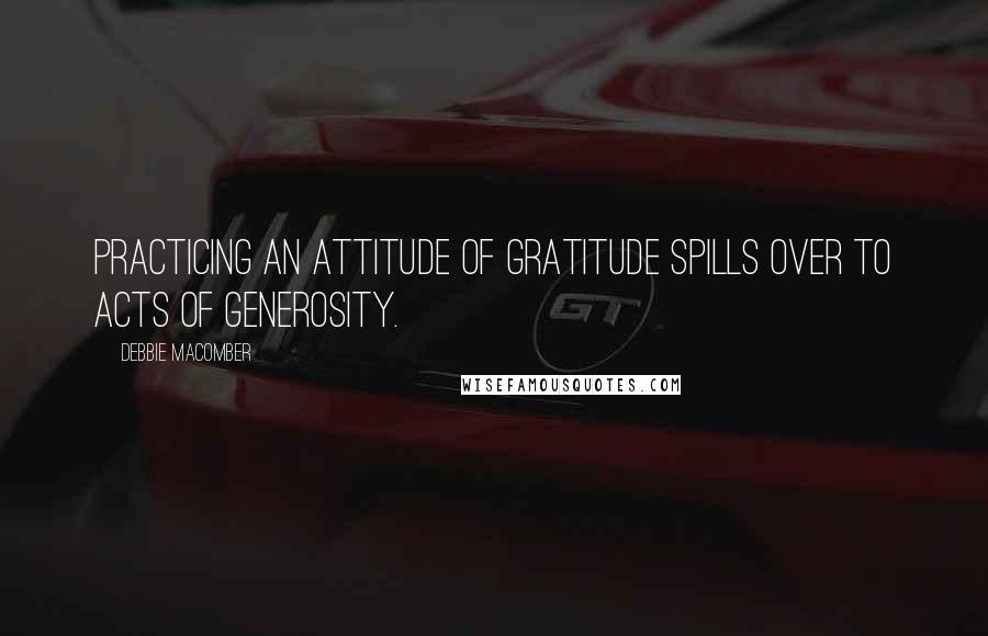 Debbie Macomber Quotes: Practicing an attitude of gratitude spills over to acts of generosity.