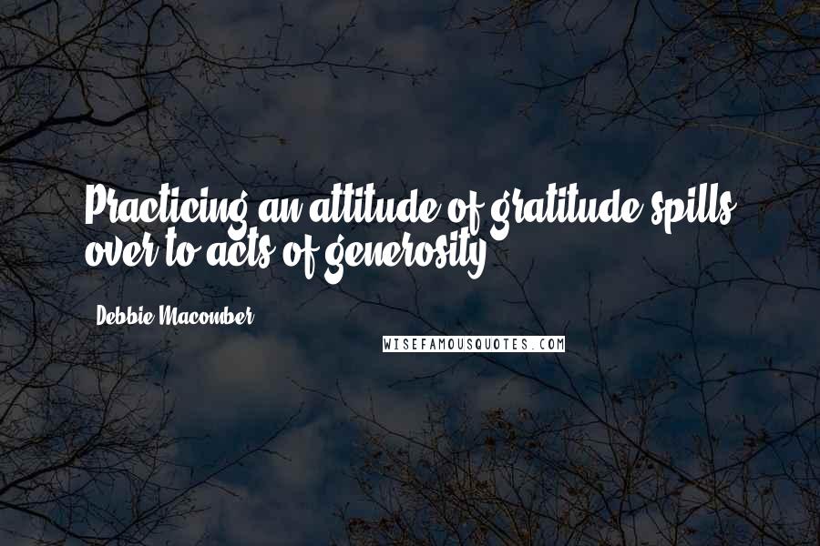 Debbie Macomber Quotes: Practicing an attitude of gratitude spills over to acts of generosity.