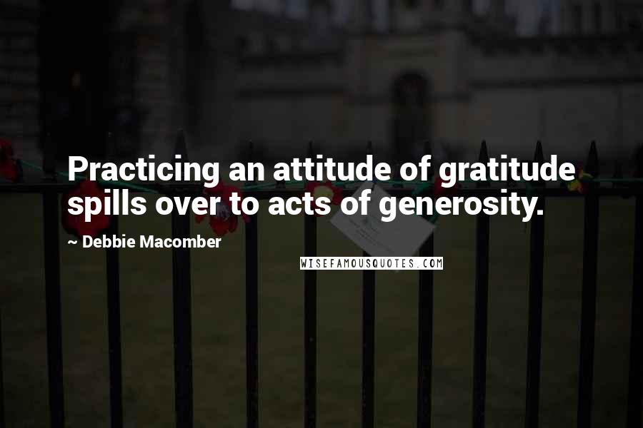 Debbie Macomber Quotes: Practicing an attitude of gratitude spills over to acts of generosity.