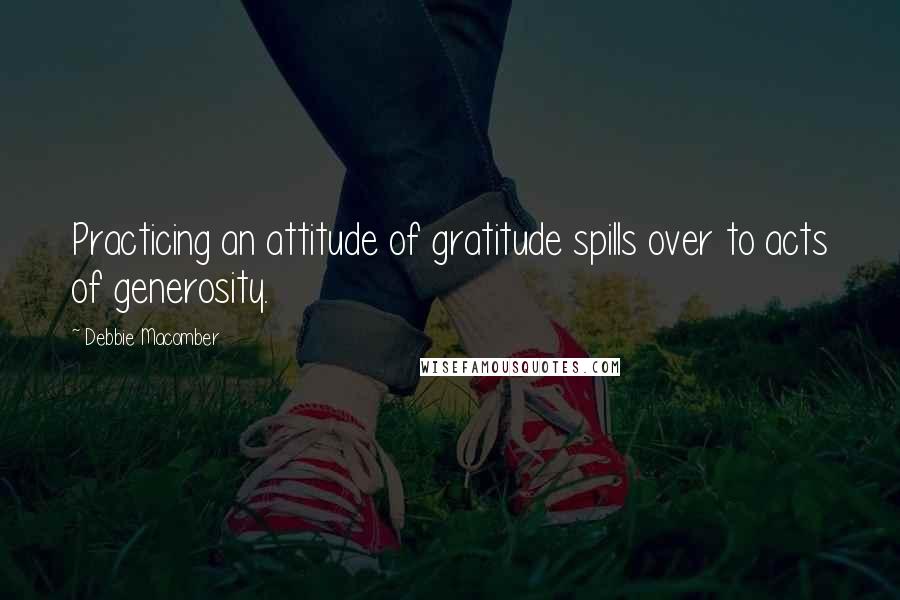 Debbie Macomber Quotes: Practicing an attitude of gratitude spills over to acts of generosity.