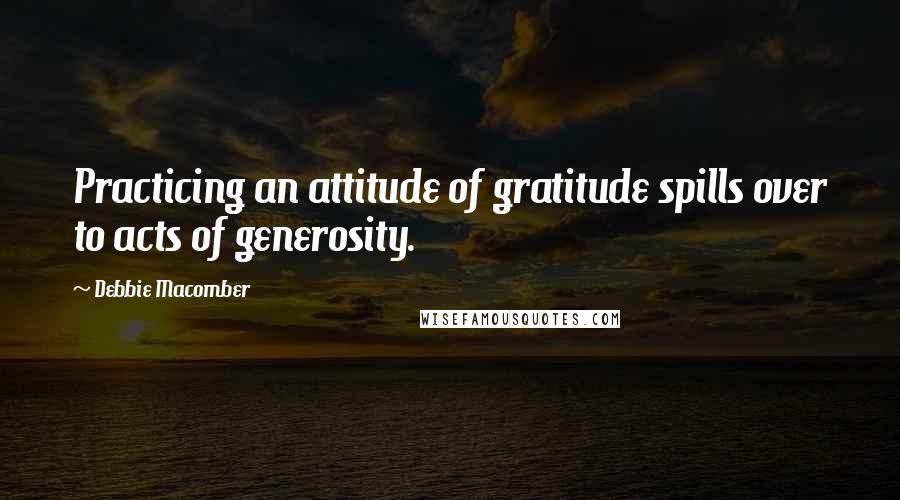 Debbie Macomber Quotes: Practicing an attitude of gratitude spills over to acts of generosity.