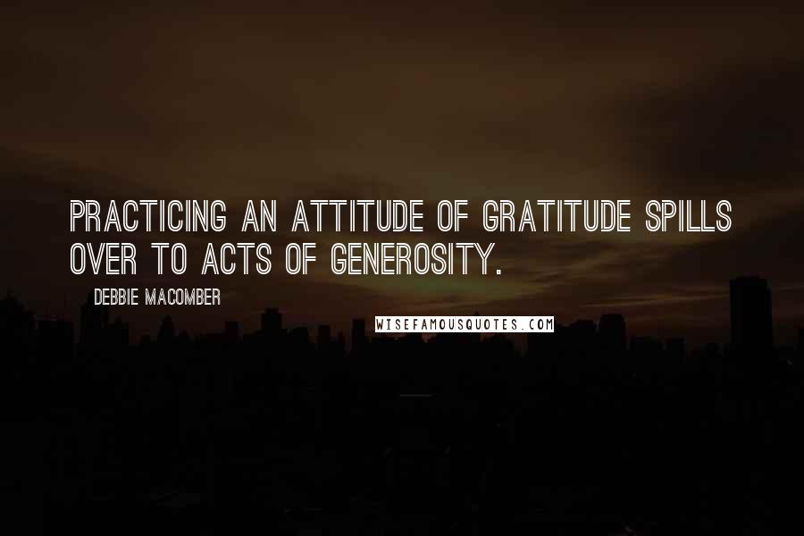 Debbie Macomber Quotes: Practicing an attitude of gratitude spills over to acts of generosity.