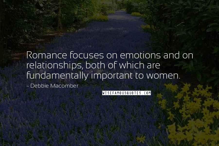 Debbie Macomber Quotes: Romance focuses on emotions and on relationships, both of which are fundamentally important to women.
