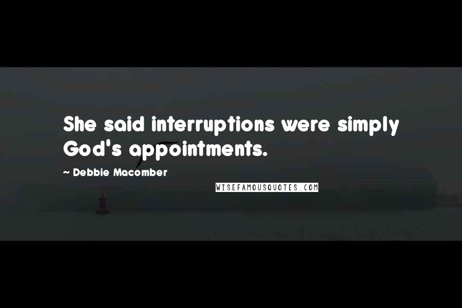 Debbie Macomber Quotes: She said interruptions were simply God's appointments.