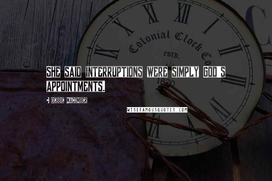 Debbie Macomber Quotes: She said interruptions were simply God's appointments.