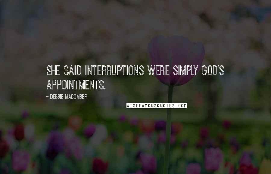 Debbie Macomber Quotes: She said interruptions were simply God's appointments.