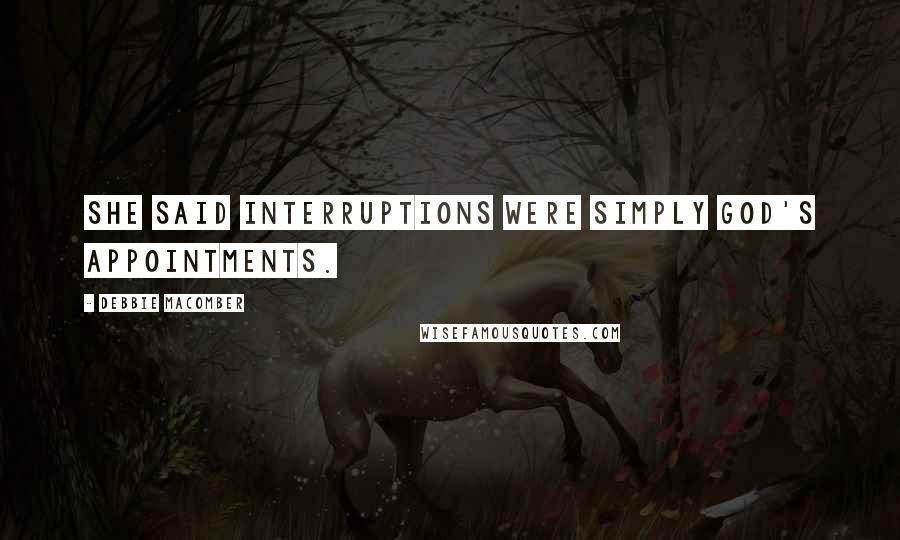 Debbie Macomber Quotes: She said interruptions were simply God's appointments.