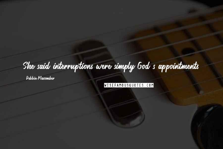 Debbie Macomber Quotes: She said interruptions were simply God's appointments.