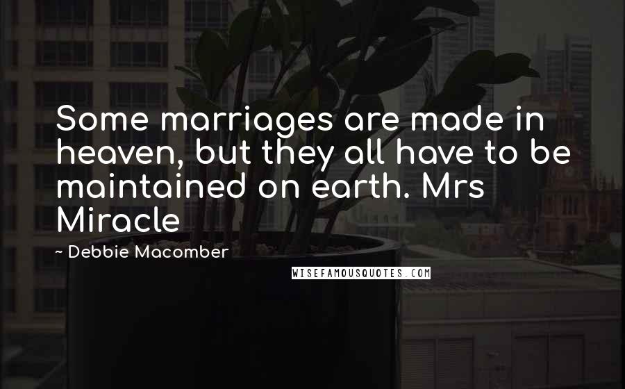 Debbie Macomber Quotes: Some marriages are made in heaven, but they all have to be maintained on earth. Mrs Miracle