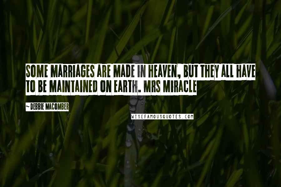 Debbie Macomber Quotes: Some marriages are made in heaven, but they all have to be maintained on earth. Mrs Miracle