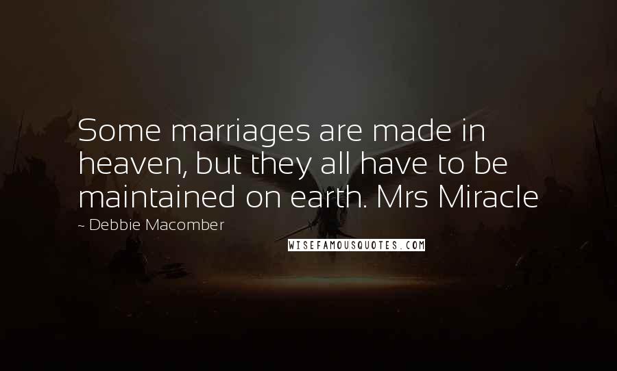 Debbie Macomber Quotes: Some marriages are made in heaven, but they all have to be maintained on earth. Mrs Miracle