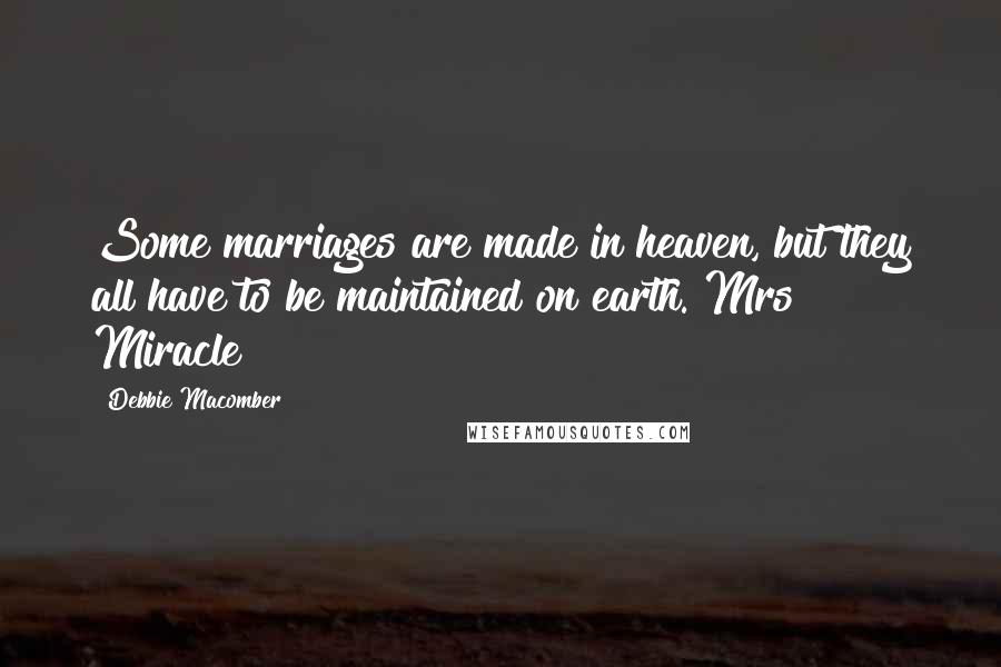 Debbie Macomber Quotes: Some marriages are made in heaven, but they all have to be maintained on earth. Mrs Miracle