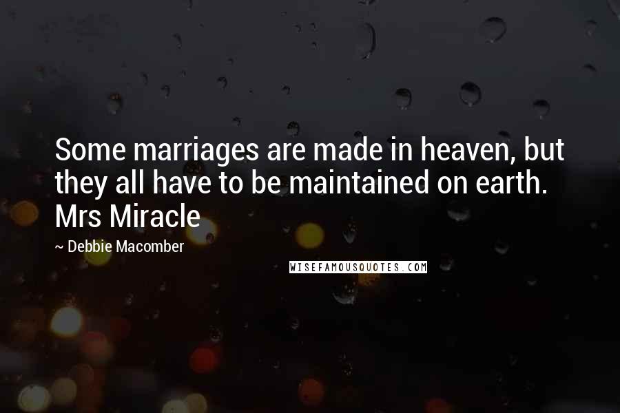 Debbie Macomber Quotes: Some marriages are made in heaven, but they all have to be maintained on earth. Mrs Miracle