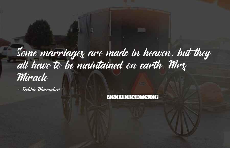 Debbie Macomber Quotes: Some marriages are made in heaven, but they all have to be maintained on earth. Mrs Miracle