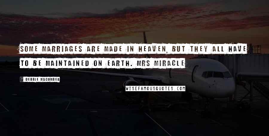 Debbie Macomber Quotes: Some marriages are made in heaven, but they all have to be maintained on earth. Mrs Miracle