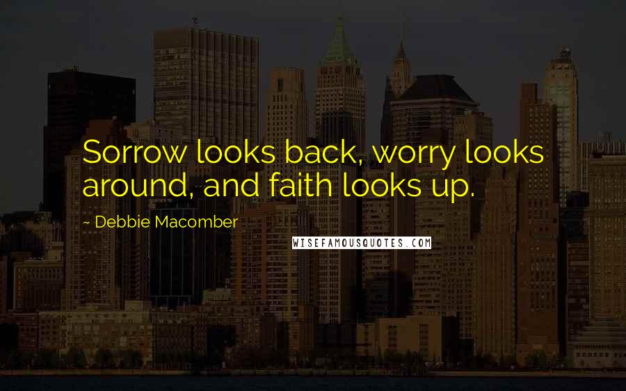 Debbie Macomber Quotes: Sorrow looks back, worry looks around, and faith looks up.