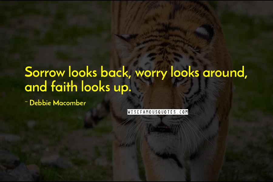 Debbie Macomber Quotes: Sorrow looks back, worry looks around, and faith looks up.