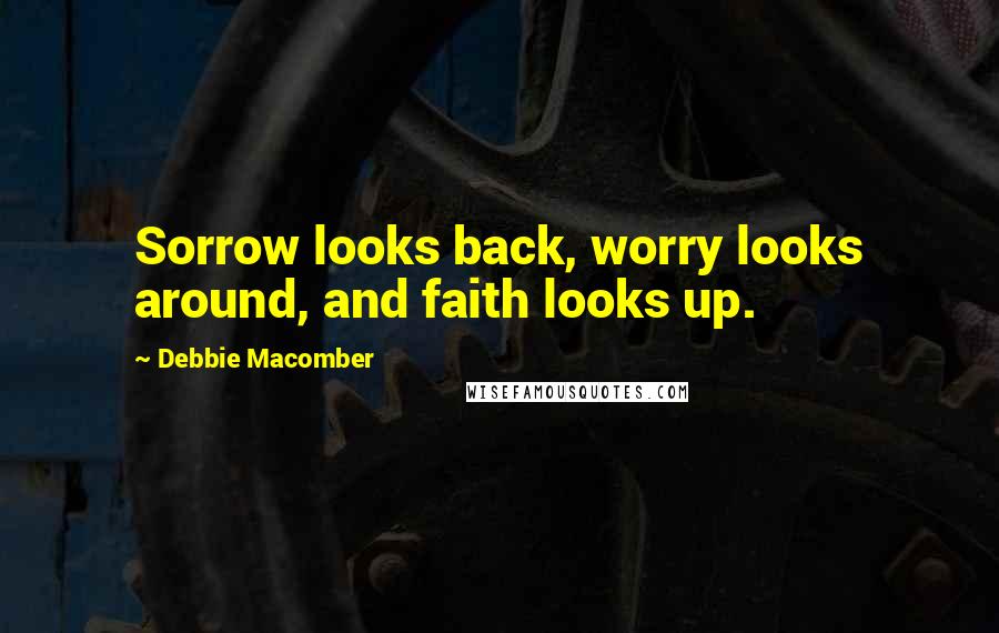 Debbie Macomber Quotes: Sorrow looks back, worry looks around, and faith looks up.