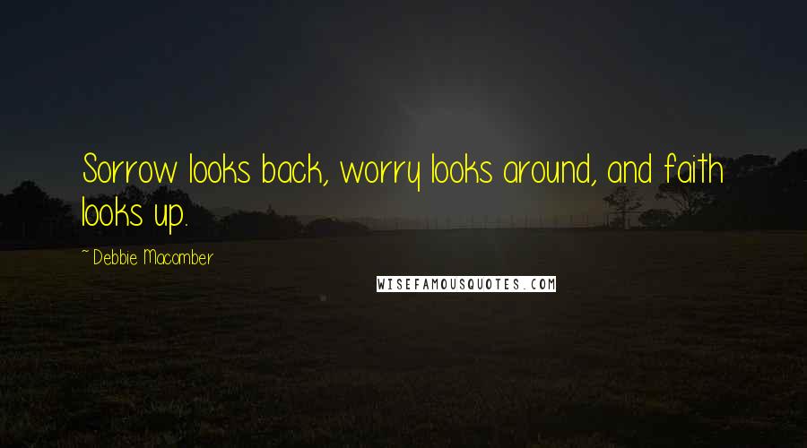 Debbie Macomber Quotes: Sorrow looks back, worry looks around, and faith looks up.