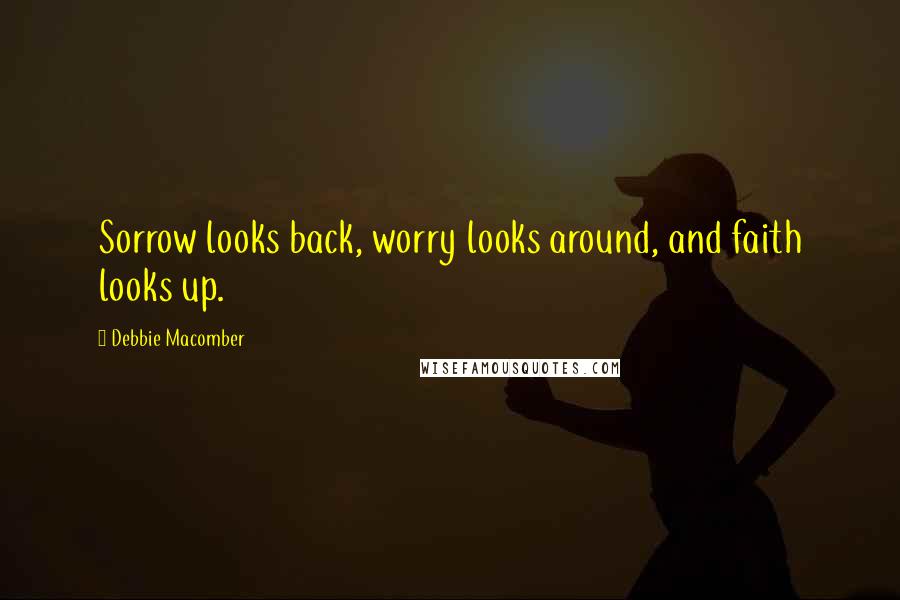 Debbie Macomber Quotes: Sorrow looks back, worry looks around, and faith looks up.