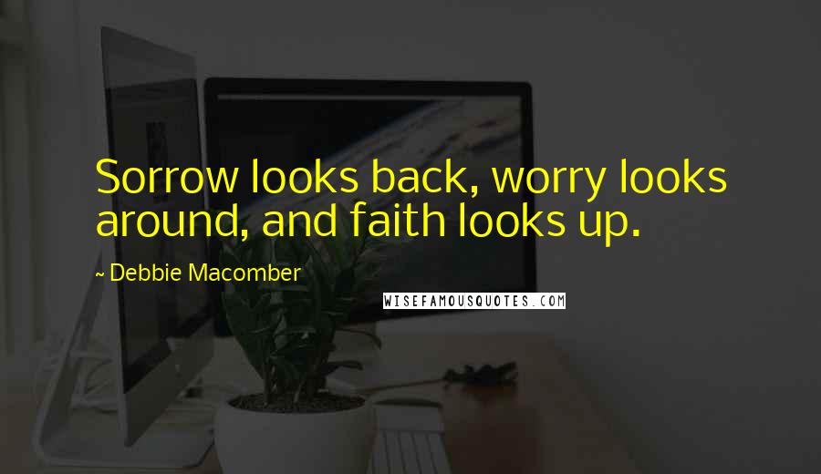 Debbie Macomber Quotes: Sorrow looks back, worry looks around, and faith looks up.