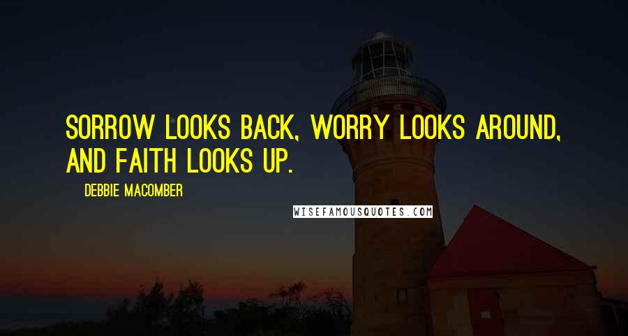 Debbie Macomber Quotes: Sorrow looks back, worry looks around, and faith looks up.