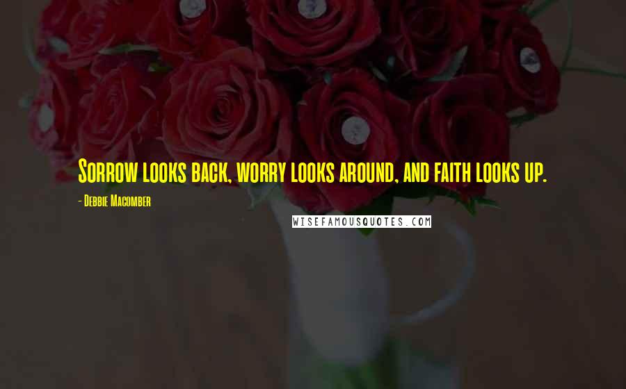 Debbie Macomber Quotes: Sorrow looks back, worry looks around, and faith looks up.