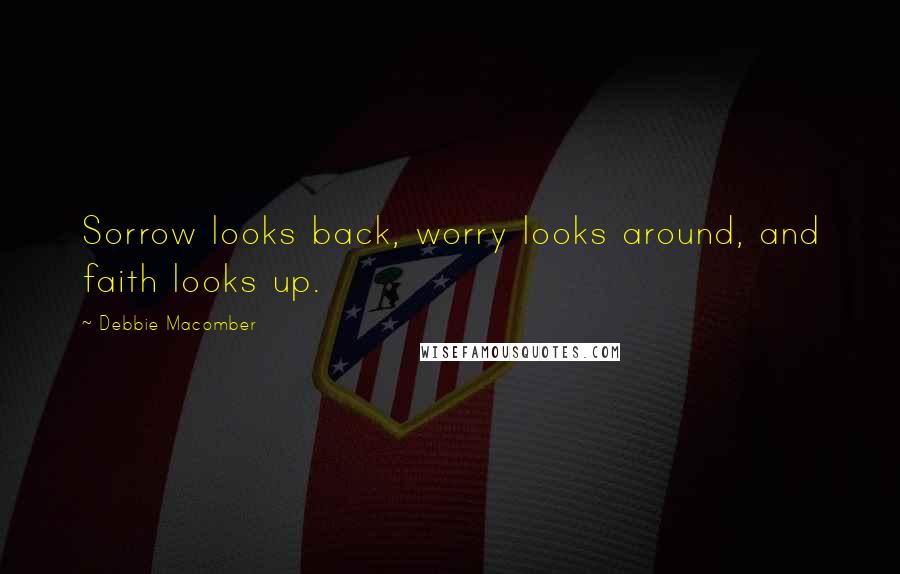 Debbie Macomber Quotes: Sorrow looks back, worry looks around, and faith looks up.