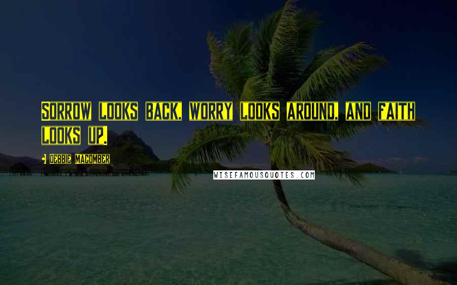 Debbie Macomber Quotes: Sorrow looks back, worry looks around, and faith looks up.