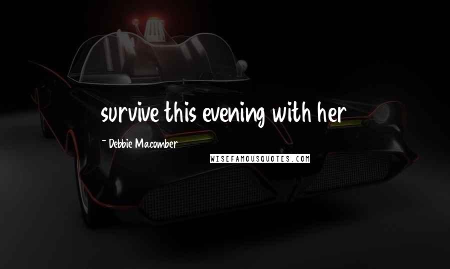 Debbie Macomber Quotes: survive this evening with her