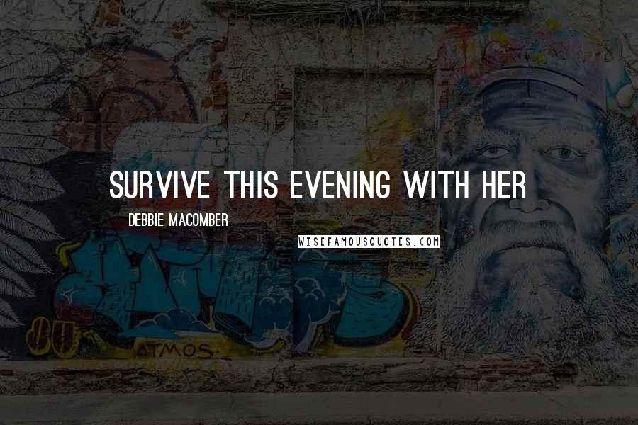 Debbie Macomber Quotes: survive this evening with her