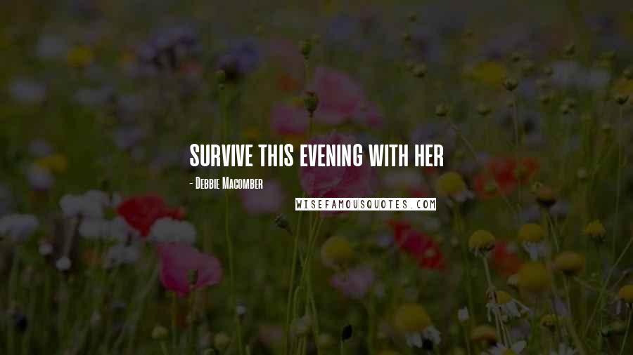 Debbie Macomber Quotes: survive this evening with her