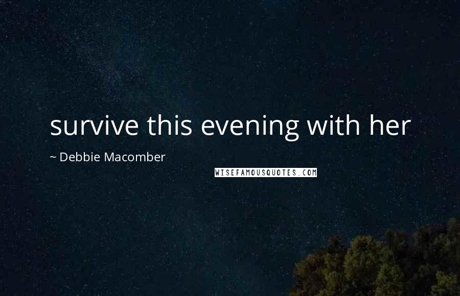 Debbie Macomber Quotes: survive this evening with her