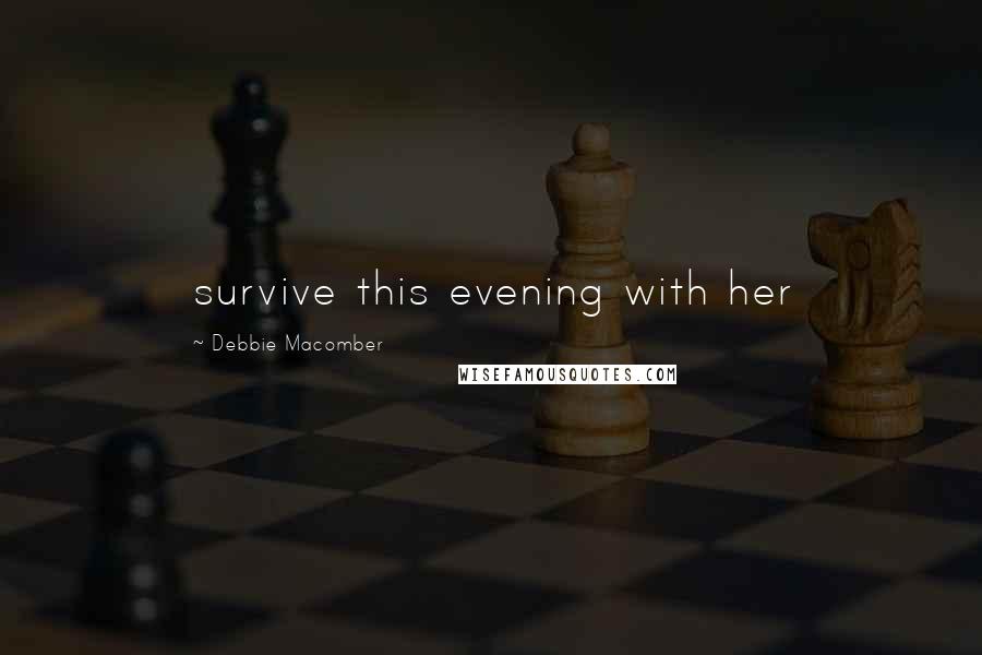 Debbie Macomber Quotes: survive this evening with her