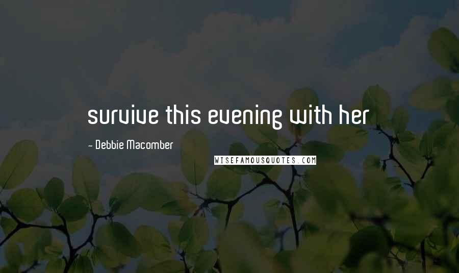 Debbie Macomber Quotes: survive this evening with her
