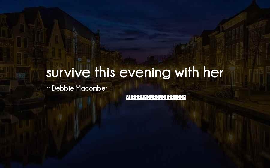 Debbie Macomber Quotes: survive this evening with her